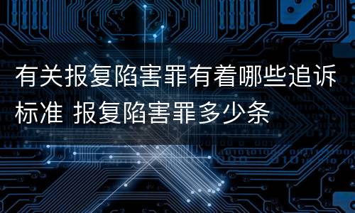 有关报复陷害罪有着哪些追诉标准 报复陷害罪多少条