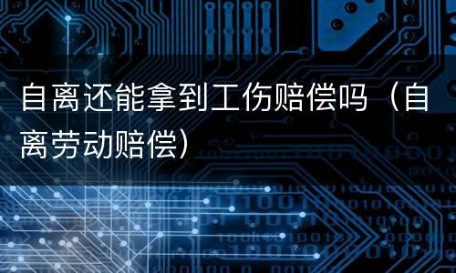 自离还能拿到工伤赔偿吗（自离劳动赔偿）