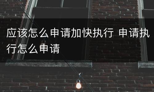 应该怎么申请加快执行 申请执行怎么申请