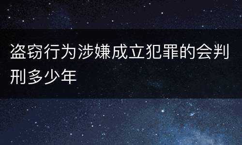 盗窃行为涉嫌成立犯罪的会判刑多少年