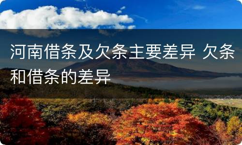 河南借条及欠条主要差异 欠条和借条的差异