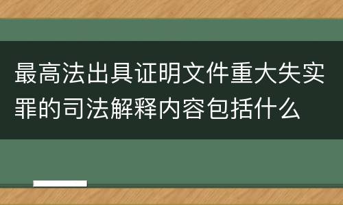 最高法出具证明文件重大失实罪的司法解释内容包括什么