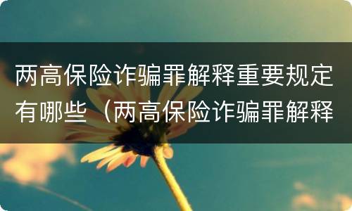 两高保险诈骗罪解释重要规定有哪些（两高保险诈骗罪解释重要规定有哪些内容）