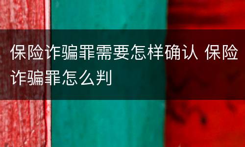 保险诈骗罪需要怎样确认 保险诈骗罪怎么判