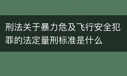 刑法关于暴力危及飞行安全犯罪的法定量刑标准是什么