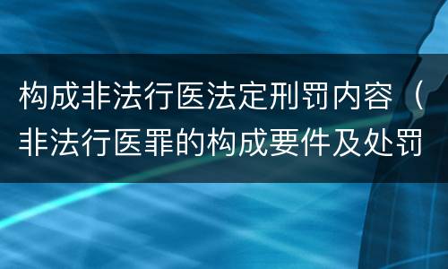 构成非法行医法定刑罚内容（非法行医罪的构成要件及处罚）