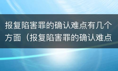 报复陷害罪的确认难点有几个方面（报复陷害罪的确认难点有几个方面内容）