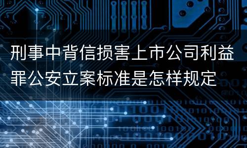 刑事中背信损害上市公司利益罪公安立案标准是怎样规定