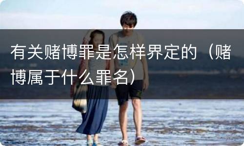 有关赌博罪是怎样界定的（赌博属于什么罪名）