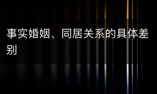 事实婚姻、同居关系的具体差别