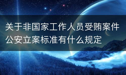 关于非国家工作人员受贿案件公安立案标准有什么规定