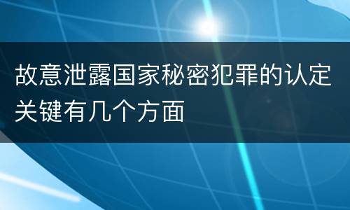 故意泄露国家秘密犯罪的认定关键有几个方面