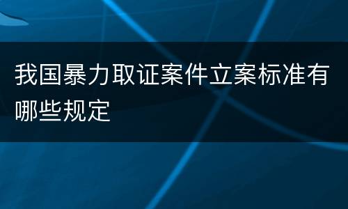 我国暴力取证案件立案标准有哪些规定