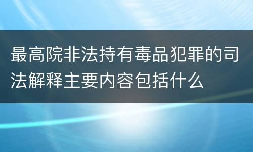 最高院非法持有毒品犯罪的司法解释主要内容包括什么
