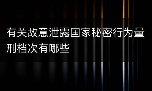 有关故意泄露国家秘密行为量刑档次有哪些