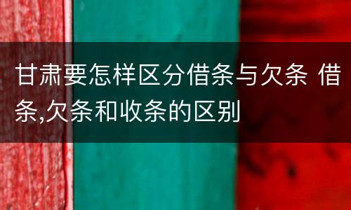 甘肃要怎样区分借条与欠条 借条,欠条和收条的区别