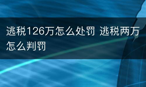 逃税126万怎么处罚 逃税两万怎么判罚