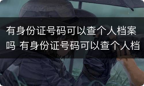 有身份证号码可以查个人档案吗 有身份证号码可以查个人档案电话号码吗
