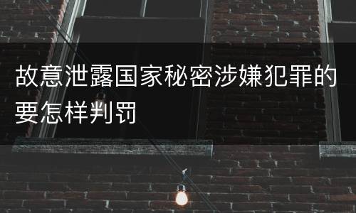 故意泄露国家秘密涉嫌犯罪的要怎样判罚