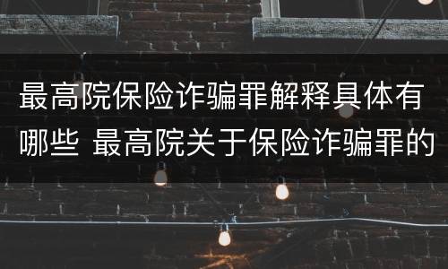 最高院保险诈骗罪解释具体有哪些 最高院关于保险诈骗罪的司法解释