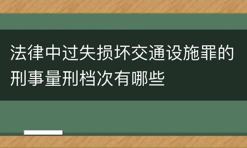 法律中过失损坏交通设施罪的刑事量刑档次有哪些