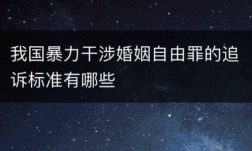 我国暴力干涉婚姻自由罪的追诉标准有哪些