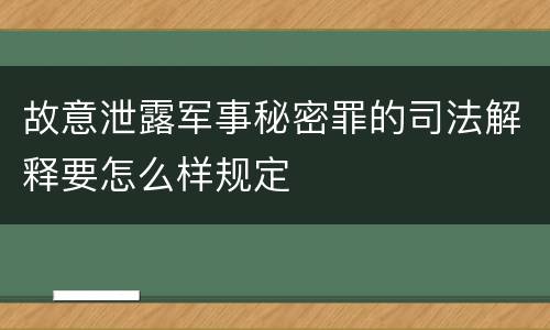 故意泄露军事秘密罪的司法解释要怎么样规定