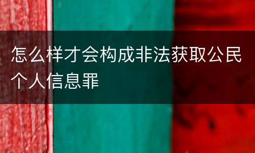 怎么样才会构成非法获取公民个人信息罪