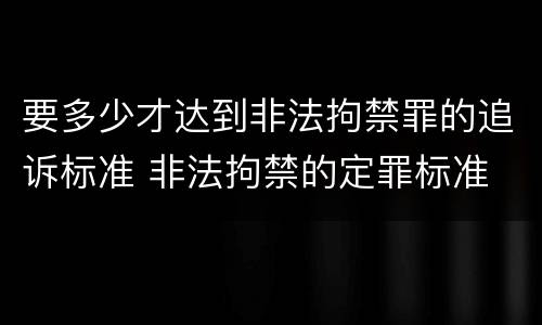 要多少才达到非法拘禁罪的追诉标准 非法拘禁的定罪标准