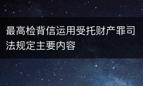 最高检背信运用受托财产罪司法规定主要内容