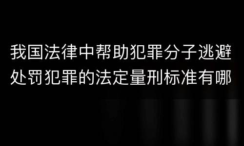 我国法律中帮助犯罪分子逃避处罚犯罪的法定量刑标准有哪些