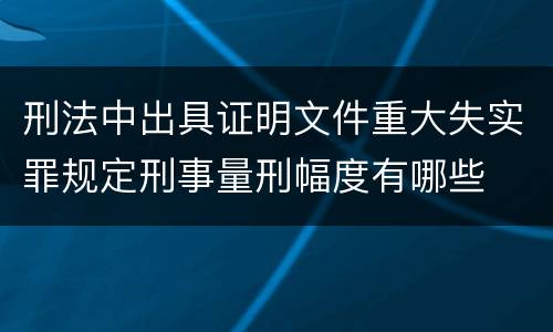 刑法中出具证明文件重大失实罪规定刑事量刑幅度有哪些