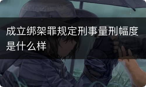 成立绑架罪规定刑事量刑幅度是什么样