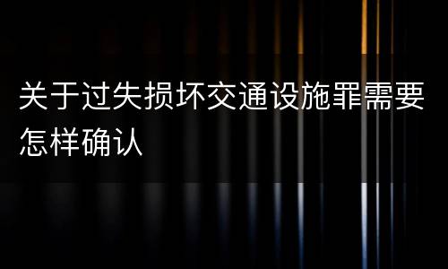关于过失损坏交通设施罪需要怎样确认