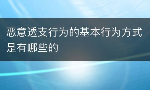 恶意透支行为的基本行为方式是有哪些的