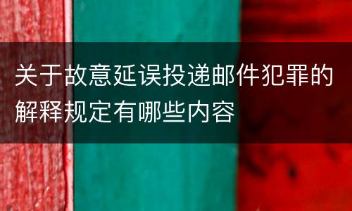关于故意延误投递邮件犯罪的解释规定有哪些内容