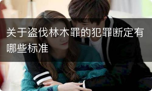 关于盗伐林木罪的犯罪断定有哪些标准