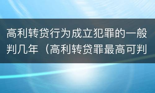高利转贷行为成立犯罪的一般判几年（高利转贷罪最高可判多少年）
