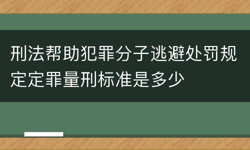 刑法帮助犯罪分子逃避处罚规定定罪量刑标准是多少