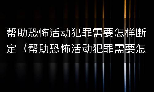 帮助恐怖活动犯罪需要怎样断定（帮助恐怖活动犯罪需要怎样断定罪名）