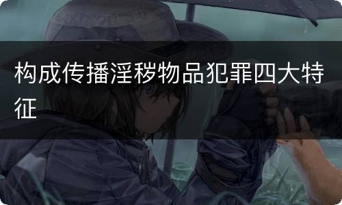 构成传播淫秽物品犯罪四大特征