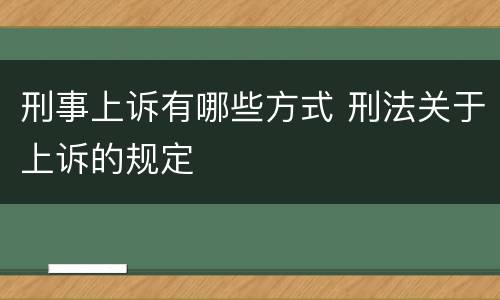 刑事上诉有哪些方式 刑法关于上诉的规定