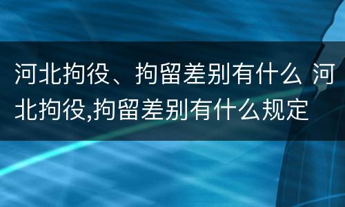 河北拘役、拘留差别有什么 河北拘役,拘留差别有什么规定