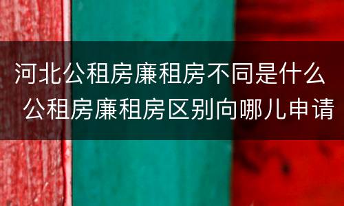 河北公租房廉租房不同是什么 公租房廉租房区别向哪儿申请