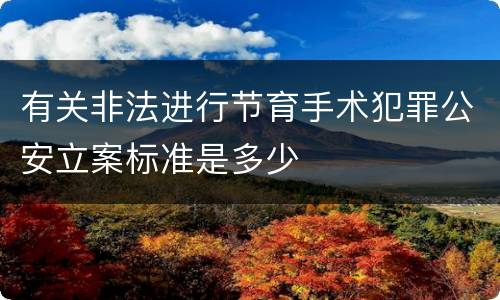 有关非法进行节育手术犯罪公安立案标准是多少