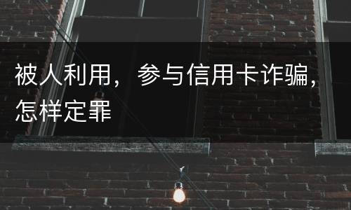 被人利用，参与信用卡诈骗，怎样定罪