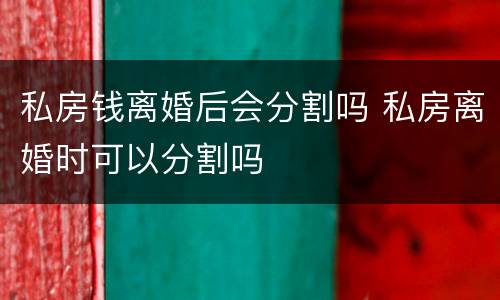 私房钱离婚后会分割吗 私房离婚时可以分割吗