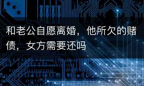 和老公自愿离婚，他所欠的赌债，女方需要还吗