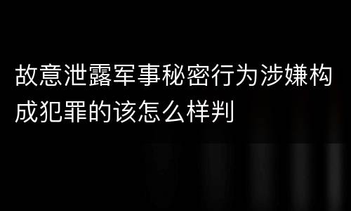 故意泄露军事秘密行为涉嫌构成犯罪的该怎么样判