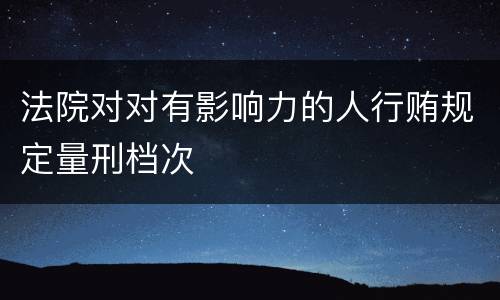 法院对对有影响力的人行贿规定量刑档次